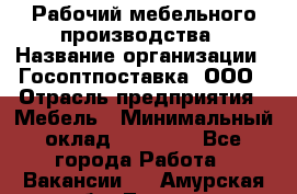 Рабочий мебельного производства › Название организации ­ Госоптпоставка, ООО › Отрасль предприятия ­ Мебель › Минимальный оклад ­ 50 000 - Все города Работа » Вакансии   . Амурская обл.,Тында г.